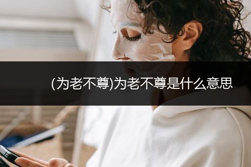 （为老不尊)为老不尊是什么意思